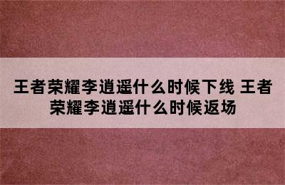 王者荣耀李逍遥什么时候下线 王者荣耀李逍遥什么时候返场